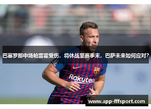 巴塞罗那中场帕雷霍受伤，将休战至赛季末，巴萨未来如何应对？