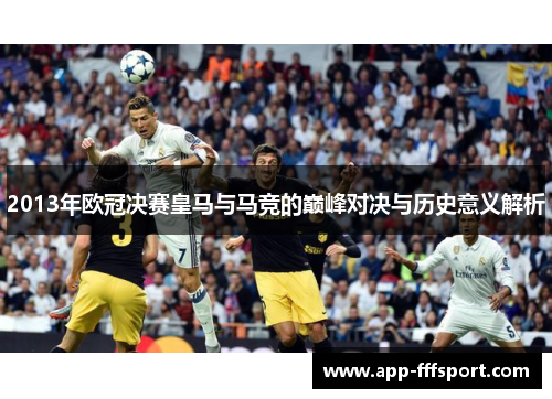 2013年欧冠决赛皇马与马竞的巅峰对决与历史意义解析