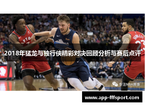 2018年猛龙与独行侠精彩对决回顾分析与赛后点评