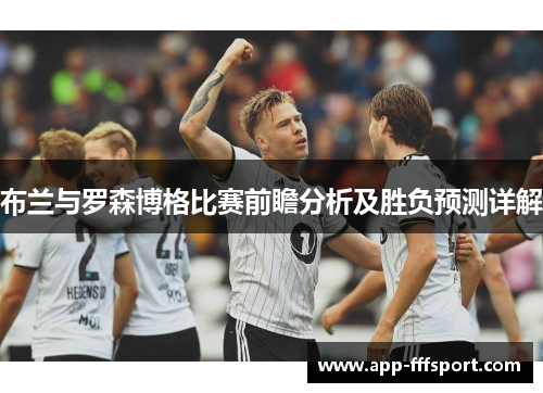 布兰与罗森博格比赛前瞻分析及胜负预测详解