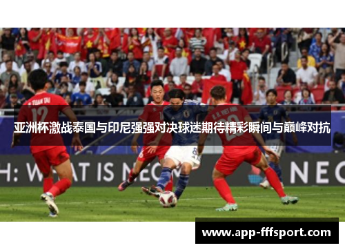 亚洲杯激战泰国与印尼强强对决球迷期待精彩瞬间与巅峰对抗