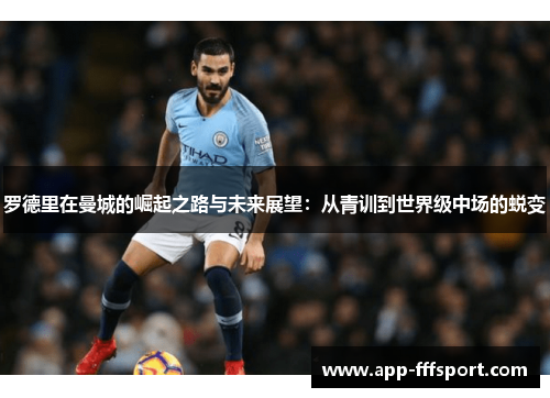罗德里在曼城的崛起之路与未来展望:从青训到世界级中场的蜕变